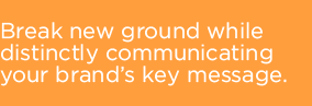 Break new ground while distinctly communicating your brand's key message